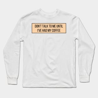 Don't talk to me until I've had my coffee - Coffee Quotes Long Sleeve T-Shirt